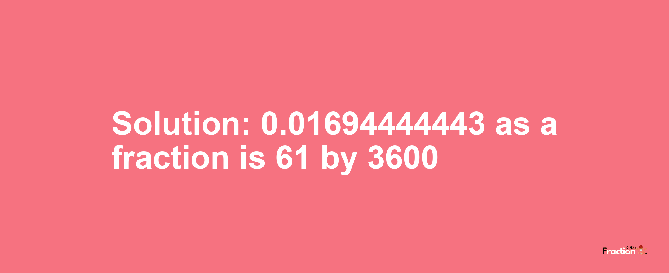 Solution:0.01694444443 as a fraction is 61/3600